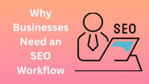 Why Businesses Need an SEO Workflow