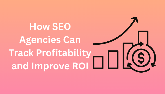 How SEO Agencies Can Track Profitability and Improve ROI