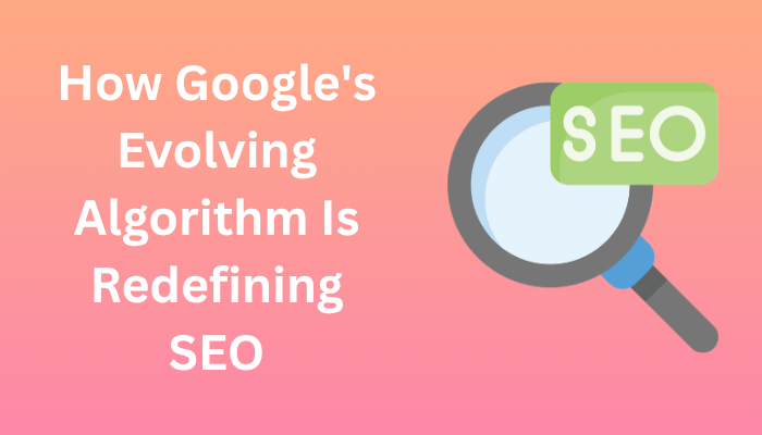 How Google's Evolving Algorithm Is Redefining SEO
