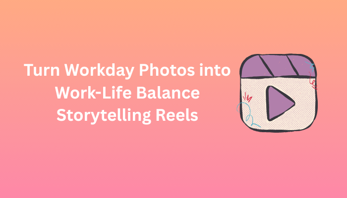 Turn Workday Photos into Work-Life Balance Storytelling Reels